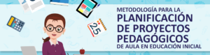 Metodología para la Planificación de Proyectos Pedagógicos de Aula en la Educación Inicial