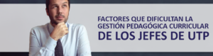 Factores que dificultan la gestión pedagógica curricular de los Jefes de Unidades Técnico Pedagógicas