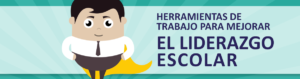Herramientas de trabajo para mejorar el Liderazgo Escolar