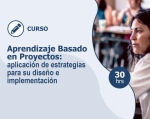 Curso – Aprendizaje Basado en Proyectos: aplicación de estrategias para su diseño e implementación