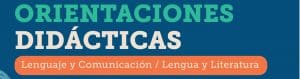 Orientaciones didácticas: Lenguaje y Comunicación / Lengua y Literatura