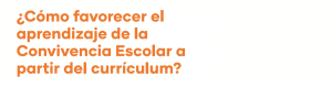 Favorece el aprendizaje de la Convivencia Escolar a partir del currículum
